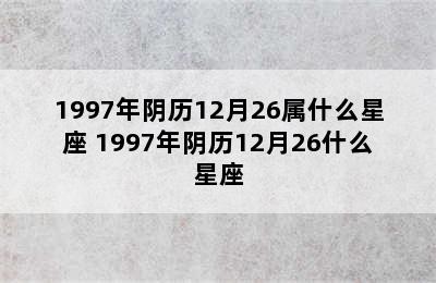 1997年阴历12月26属什么星座 1997年阴历12月26什么星座